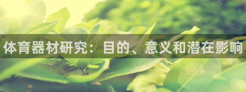 极悦娱乐官网最新版本更新内容视频:体育器材研究:目的、意义和