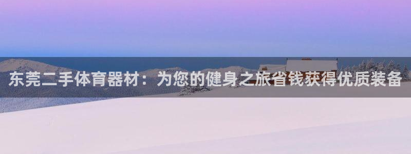 极悦平台app二维码怎么弄的:东莞二手体育器材:为您的健身之