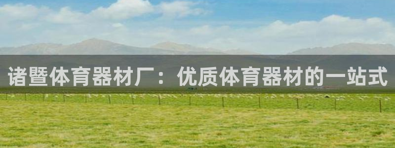 极悦平台有风险吗现在:诸暨体育器材厂:优质体育器材的一站式